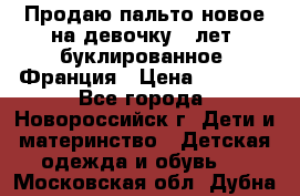 Продаю пальто новое на девочку 7 лет, буклированное, Франция › Цена ­ 2 300 - Все города, Новороссийск г. Дети и материнство » Детская одежда и обувь   . Московская обл.,Дубна г.